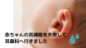 【教訓】赤ちゃんの耳掃除を失敗して耳鼻科へ行きました