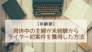【体験談】未経験からライターに!育休中の主婦が最初の案件を獲得したきっかけ