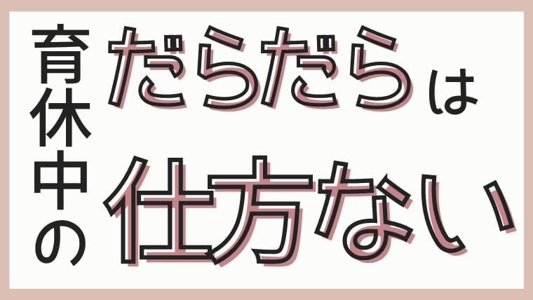 育休中だらだらしちゃうのは仕方ない もったいないと思うママへおすすめの過ごし方 りきゃりあ